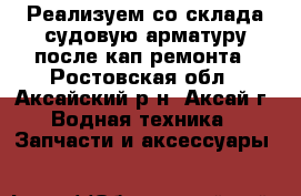 Реализуем со склада судовую арматуру после кап.ремонта - Ростовская обл., Аксайский р-н, Аксай г. Водная техника » Запчасти и аксессуары   
